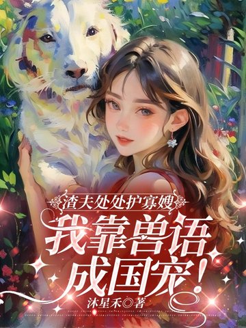 渣夫处处护寡嫂，我靠兽语成国宠！渣夫处处护寡嫂，我靠兽语成国宠！