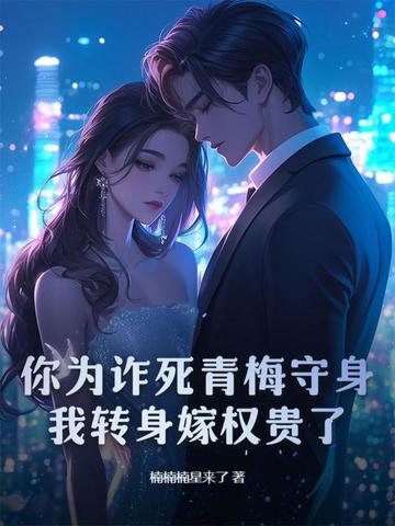 你为诈死青梅守身，我转身嫁权贵了你为诈死青梅守身，我转身嫁权贵了