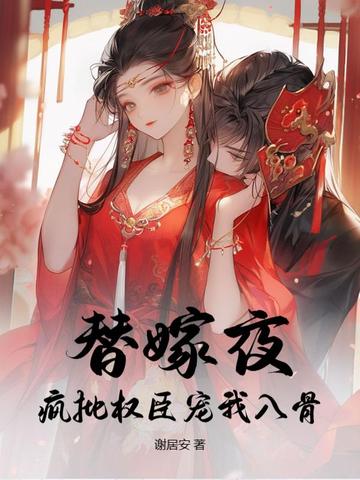 替嫁夜，疯批权臣宠我入骨替嫁夜，疯批权臣宠我入骨