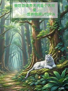 兽世甜宠兽夫虎是个大可爱兽世甜宠兽夫虎是个大可爱