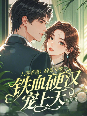八零养崽：病美人被铁血硬汉宠上天八零养崽：病美人被铁血硬汉宠上天