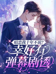 暗恋我十年不说？幸好有弹幕剧透暗恋我十年不说？幸好有弹幕剧透