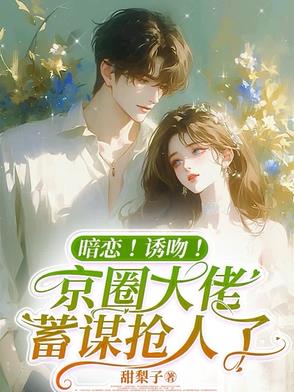 蓄谋已久！京圈太子爷竟暗恋我蓄谋已久！京圈太子爷竟暗恋我