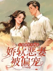七零随军大西北，娇软恶妻被偏宠七零随军大西北，娇软恶妻被偏宠