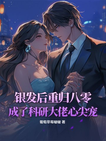 银发后重归八零，成了科研大佬心尖宠银发后重归八零，成了科研大佬心尖宠